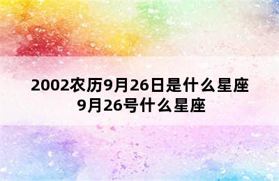 2002农历9月26日是什么星座 9月26号什么星座